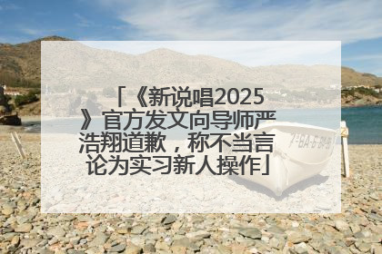 《新说唱2025》官方发文向导师严浩翔道歉，称不当言论为实习新人操作