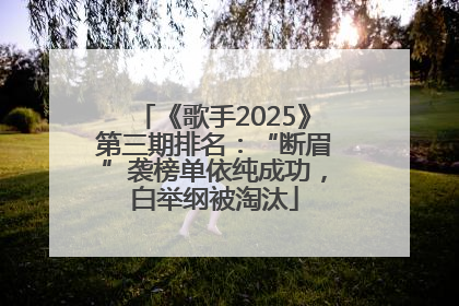 《歌手2025》第三期排名：“断眉”袭榜单依纯成功，白举纲被淘汰