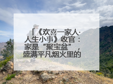 《欢喜一家人·人生小事》收官：家是“聚宝盆”，盛满平凡烟火里的无价真金