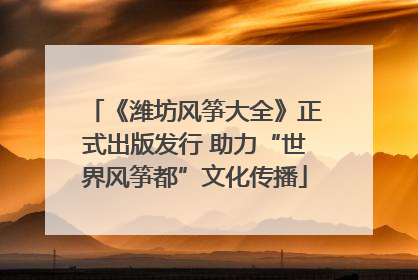 《潍坊风筝大全》正式出版发行 助力“世界风筝都”文化传播
