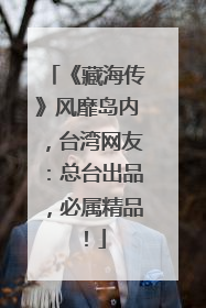 《藏海传》风靡岛内，台湾网友：总台出品，必属精品！