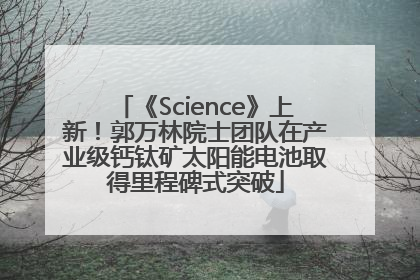 《Science》上新！郭万林院士团队在产业级钙钛矿太阳能电池取得里程碑式突破
