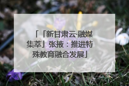 「新甘肃云·融媒集萃」张掖：推进特殊教育融合发展