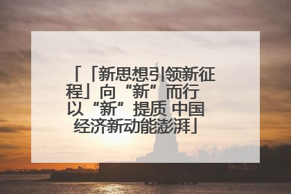 「新思想引领新征程」向“新”而行 以“新”提质 中国经济新动能澎湃