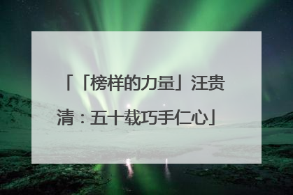「榜样的力量」汪贵清：五十载巧手仁心