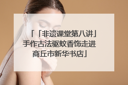 「非遗课堂第八讲」手作古法驱蚊香饰走进商丘市新华书店