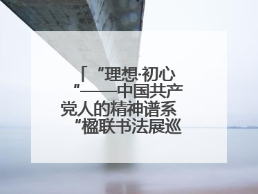 “理想·初心“——中国共产党人的精神谱系“楹联书法展巡展登陆三门峡