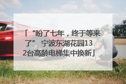 “盼了七年，终于等来了” 宁波东湖花园132台高龄电梯集中换新