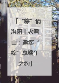 “粽”情洛阳丨老君山：邀您“粽”享端午之约