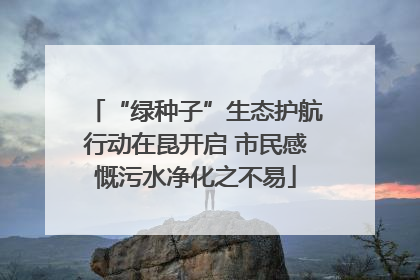 “绿种子”生态护航行动在昆开启 市民感慨污水净化之不易
