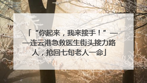 “你起来，我来接手！”——连云港急救医生街头接力路人，抢回七旬老人一命