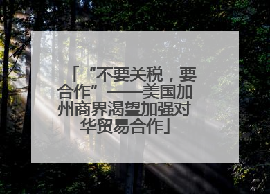 “不要关税，要合作”——美国加州商界渴望加强对华贸易合作
