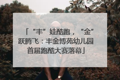 “丰”娃酷跑，“金”跃腾飞：丰金博苑幼儿园首届跑酷大赛落幕