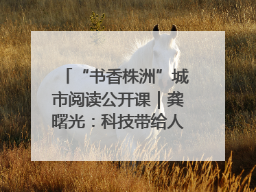 “书香株洲”城市阅读公开课｜龚曙光：科技带给人极致之美