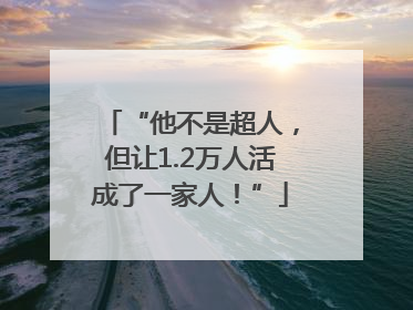 “他不是超人，但让1.2万人活成了一家人！”