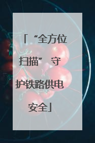 “全方位扫描” 守护铁路供电安全