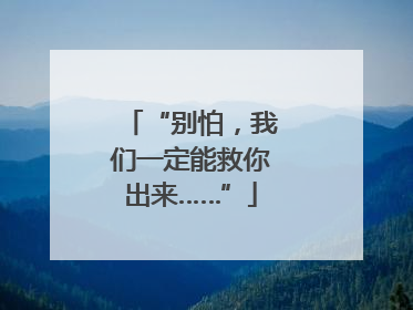 “别怕，我们一定能救你出来……”