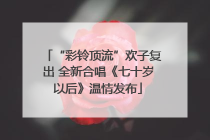 “彩铃顶流”欢子复出 全新合唱《七十岁以后》温情发布