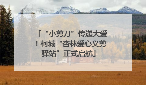 “小剪刀”传递大爱！柯城“杏林爱心义剪驿站”正式启航