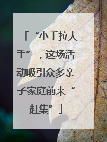 “小手拉大手”，这场活动吸引众多亲子家庭前来“赶集”
