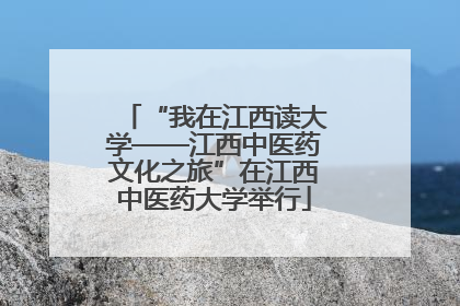 “我在江西读大学——江西中医药文化之旅”在江西中医药大学举行