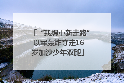 “我想重新走路” 以军轰炸夺走16岁加沙少年双腿