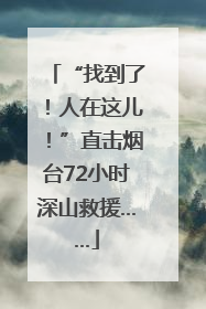 “找到了！人在这儿！”直击烟台72小时深山救援……