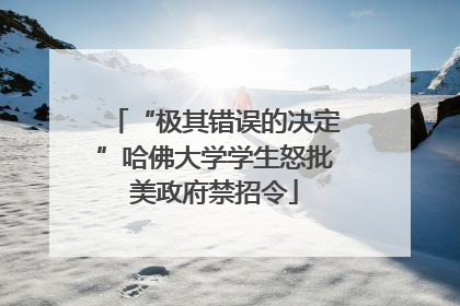 “极其错误的决定”哈佛大学学生怒批美政府禁招令
