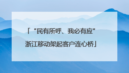 “民有所呼、我必有应” 浙江移动架起客户连心桥