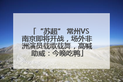 “苏超” 常州VS南京即将开战，场外非洲演员载歌载舞，高喊助威：今晚吃鸭