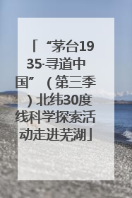 “茅台1935·寻道中国”（第三季）北纬30度线科学探索活动走进芜湖
