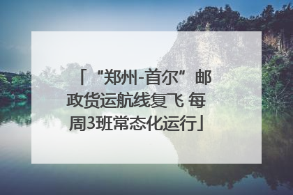 “郑州-首尔”邮政货运航线复飞 每周3班常态化运行