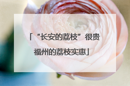 “长安的荔枝”很贵 福州的荔枝实惠