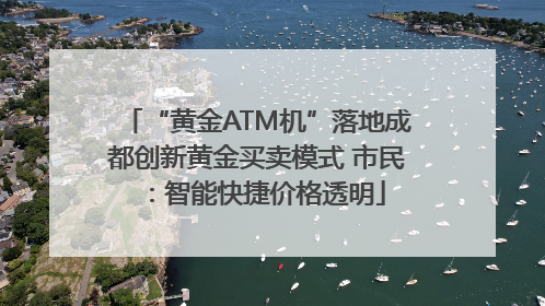 “黄金ATM机”落地成都创新黄金买卖模式 市民：智能快捷价格透明