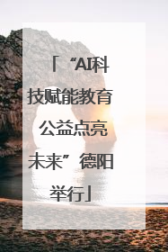 “AI科技赋能教育 公益点亮未来”德阳举行