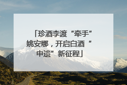 珍酒李渡“牵手”姚安娜，开启白酒“申遗”新征程