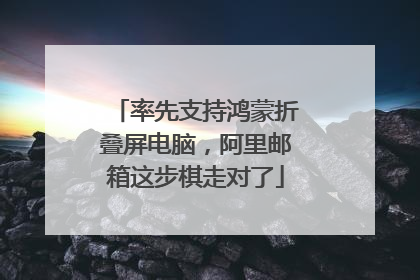 率先支持鸿蒙折叠屏电脑，阿里邮箱这步棋走对了