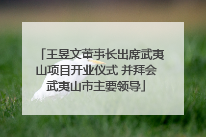 王昱文董事长出席武夷山项目开业仪式 并拜会武夷山市主要领导