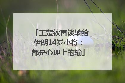 王楚钦再谈输给伊朗14岁小将：都是心理上的输