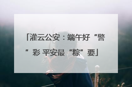 灌云公安：端午好“警”彩 平安最“粽”要