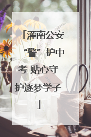 灌南公安“警”护中考 贴心守护逐梦学子