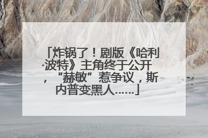 炸锅了！剧版《哈利·波特》主角终于公开，“赫敏”惹争议，斯内普变黑人……