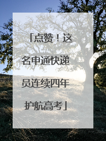 点赞！这名申通快递员连续四年护航高考