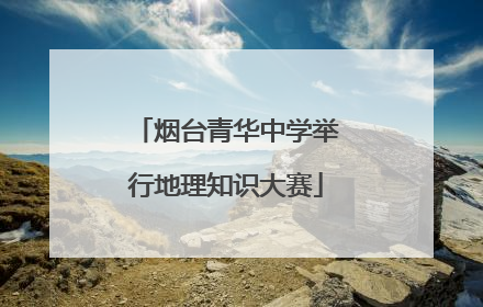 烟台青华中学举行地理知识大赛
