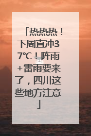 热热热！下周直冲37℃！阵雨+雷雨要来了，四川这些地方注意