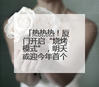 热热热！厦门开启“烧烤模式”，明天或迎今年首个高温日