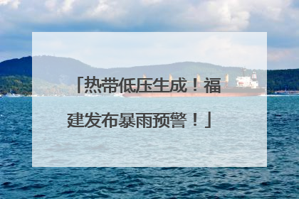 热带低压生成！福建发布暴雨预警！