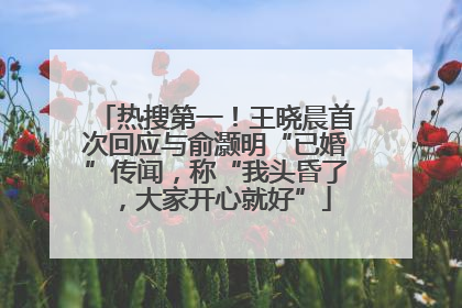 热搜第一！王晓晨首次回应与俞灏明“已婚”传闻，称“我头昏了，大家开心就好”