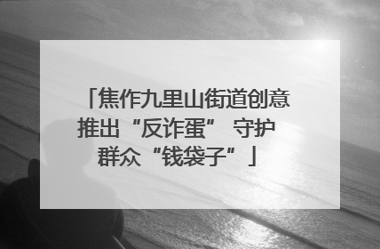 焦作九里山街道创意推出“反诈蛋” 守护群众“钱袋子”