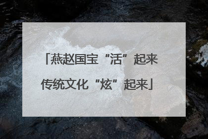 燕赵国宝“活”起来 传统文化“炫”起来